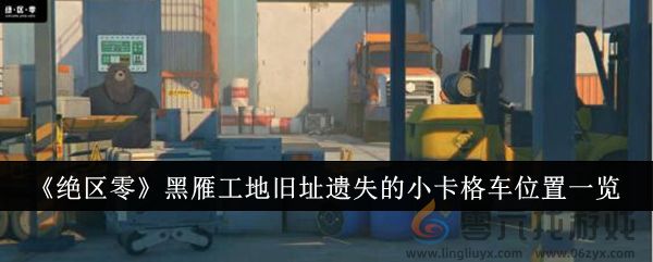 《绝区零》黑雁工地旧址遗失的小卡格车位置一览(图1)