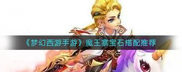 梦幻西游手游魔王寨如何搭配宝石(图1) 梦幻西游手游魔王寨如何搭配宝石(图1)