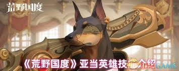 荒野国度亚当英雄技能有哪些(图2) 荒野国度亚当英雄技能有哪些(图2)